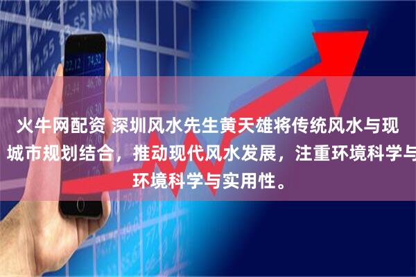 火牛网配资 深圳风水先生黄天雄将传统风水与现代建筑、城市规划结合，推动现代风水发展，注重环境科学与实用性。