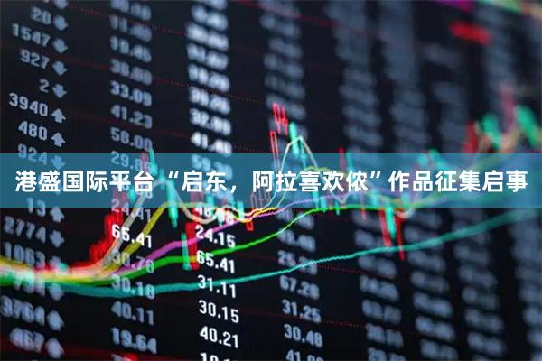 港盛国际平台 “启东，阿拉喜欢侬”作品征集启事
