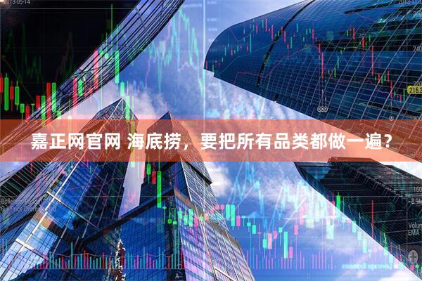 嘉正网官网 海底捞，要把所有品类都做一遍？