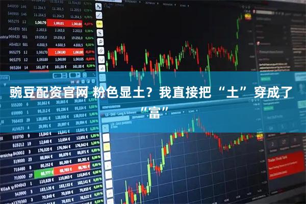 豌豆配资官网 粉色显土？我直接把 “土” 穿成了 “富”