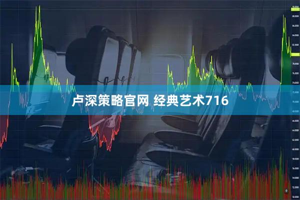 卢深策略官网 经典艺术716