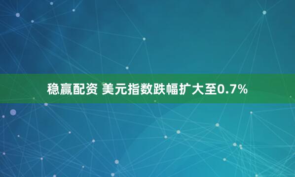 稳赢配资 美元指数跌幅扩大至0.7%